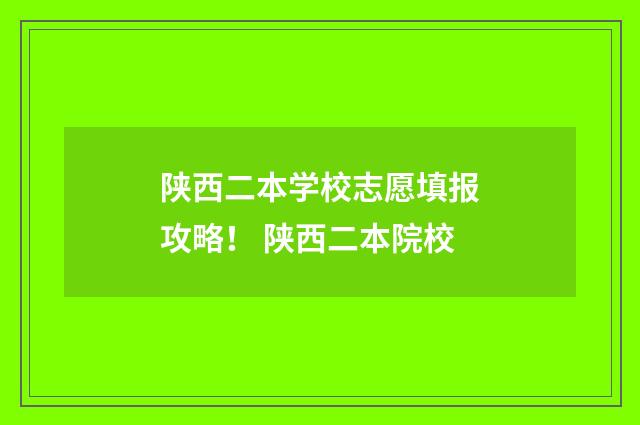 陕西二本学校志愿填报攻略！ 陕西二本院校