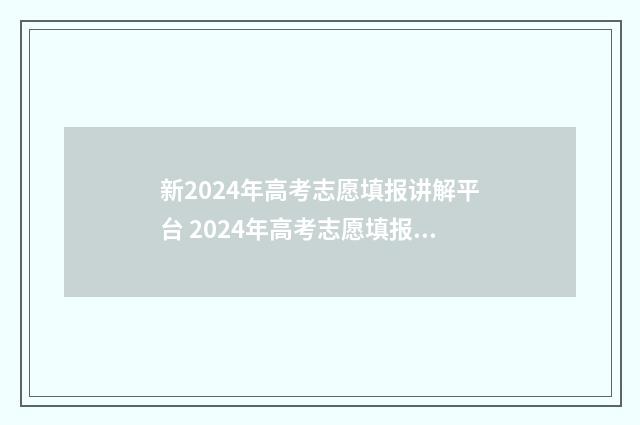 新2024年高考志愿填报讲解平台 2024年高考志愿填报指导发布