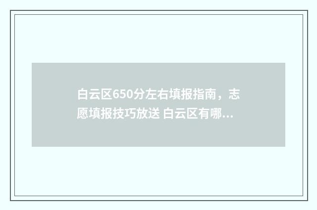 白云区650分左右填报指南，志愿填报技巧放送 白云区有哪些高中分数不用太高