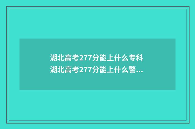 湖北高考277分能上什么专科 湖北高考277分能上什么警校呢
