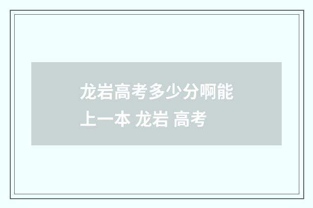 龙岩高考多少分啊能上一本 龙岩 高考