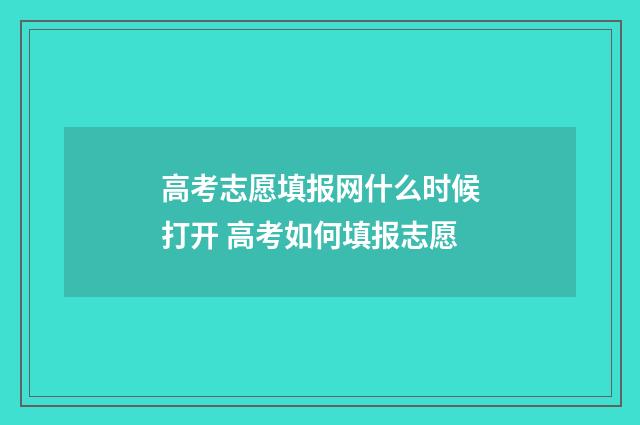 高考志愿填报网什么时候打开 高考如何填报志愿