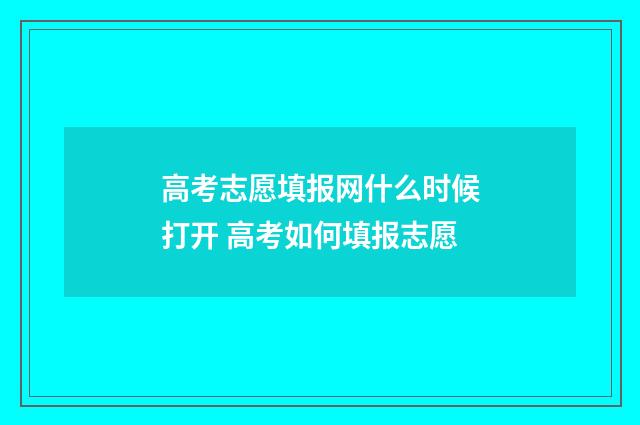 高考志愿填报网什么时候打开 高考如何填报志愿