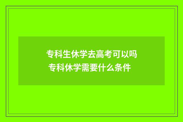 专科生休学去高考可以吗 专科休学需要什么条件