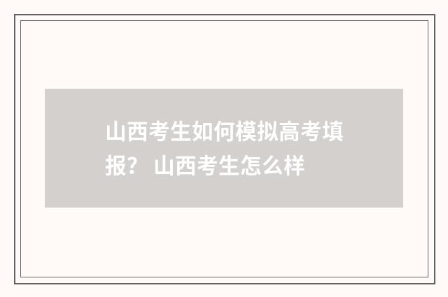 山西考生如何模拟高考填报？ 山西考生怎么样