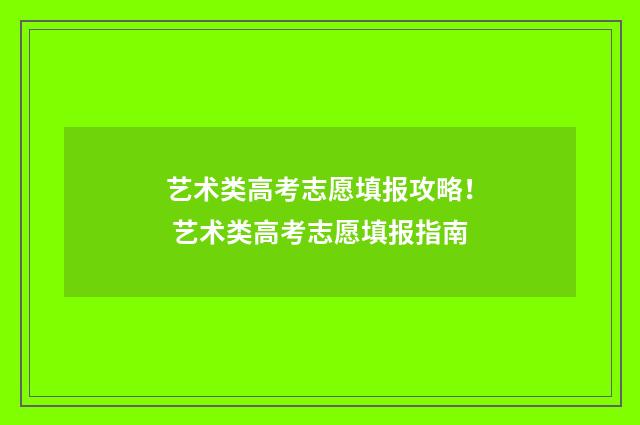 艺术类高考志愿填报攻略！ 艺术类高考志愿填报指南