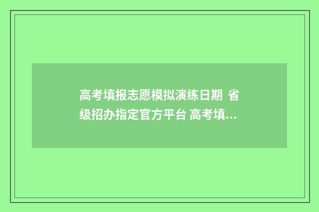 高考填报志愿模拟演练日期 省级招办指定官方平台 高考填报志愿模拟