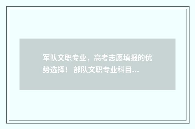 军队文职专业，高考志愿填报的优势选择！ 部队文职专业科目怎么备考的