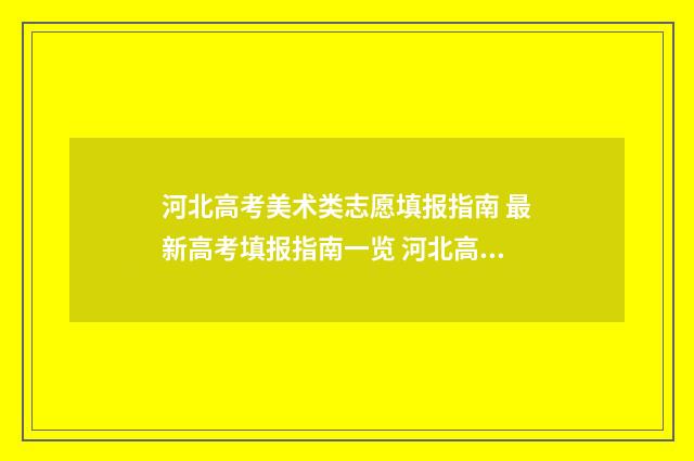 河北高考美术类志愿填报指南 最新高考填报指南一览 河北高考美术类招生计划2024年