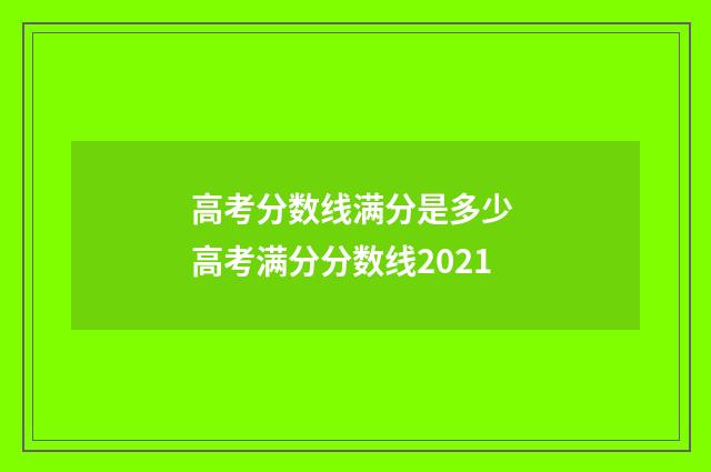 高考分数线满分是多少 高考满分分数线2021