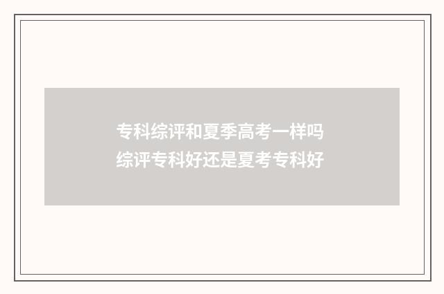 专科综评和夏季高考一样吗 综评专科好还是夏考专科好