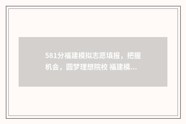 581分福建模拟志愿填报，把握机会，圆梦理想院校 福建模拟高考成绩出来了吗