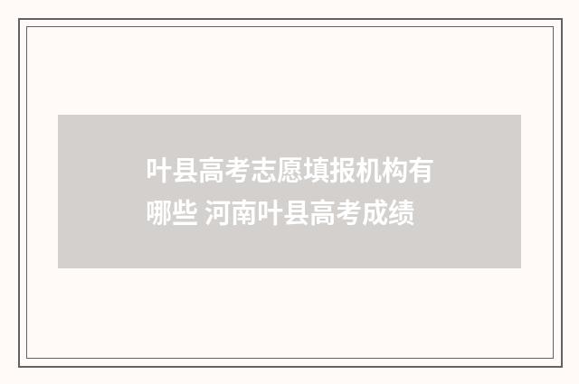 叶县高考志愿填报机构有哪些 河南叶县高考成绩