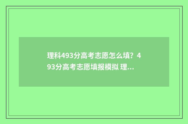 理科493分高考志愿怎么填？493分高考志愿填报模拟 理科493分能考什么大学
