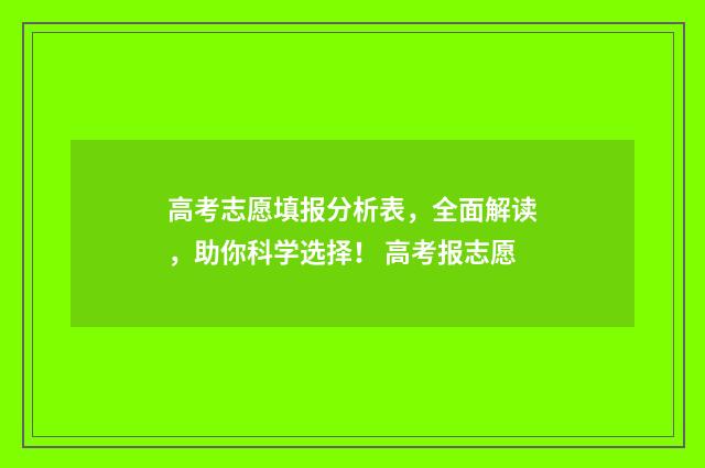 高考志愿填报分析表，全面解读，助你科学选择！ 高考报志愿