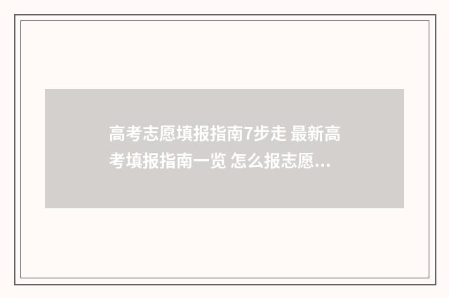 高考志愿填报指南7步走 最新高考填报指南一览 怎么报志愿高考