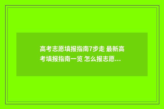 高考志愿填报指南7步走 最新高考填报指南一览 怎么报志愿高考