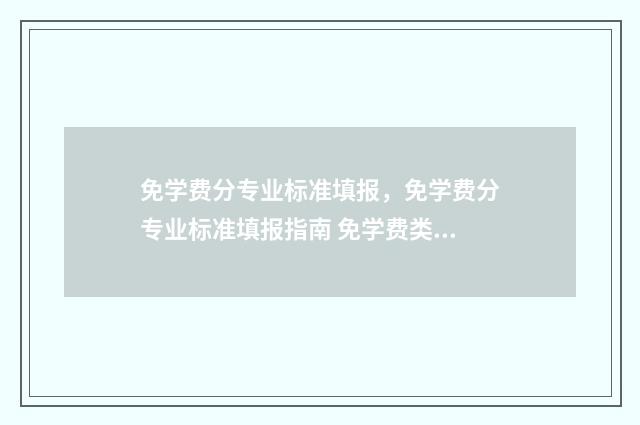 免学费分专业标准填报，免学费分专业标准填报指南 免学费类型