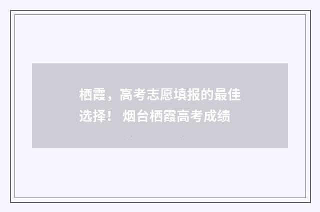 栖霞，高考志愿填报的最佳选择！ 烟台栖霞高考成绩