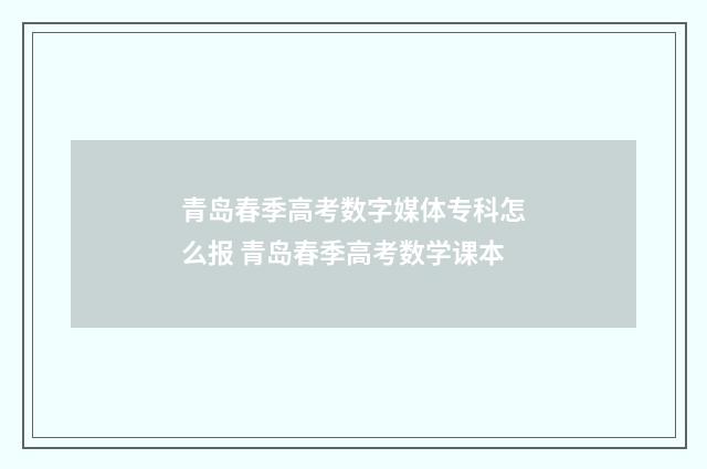 青岛春季高考数字媒体专科怎么报 青岛春季高考数学课本