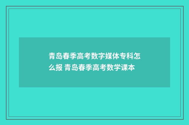 青岛春季高考数字媒体专科怎么报 青岛春季高考数学课本