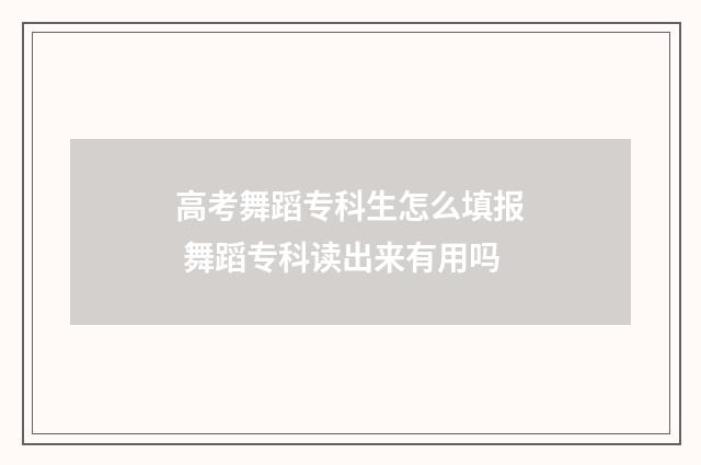 高考舞蹈专科生怎么填报 舞蹈专科读出来有用吗