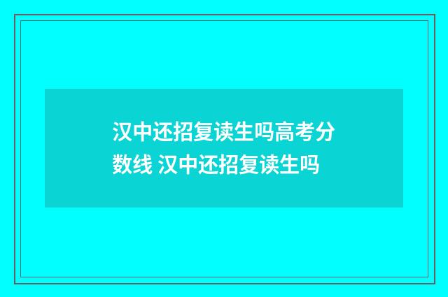 汉中还招复读生吗高考分数线 汉中还招复读生吗