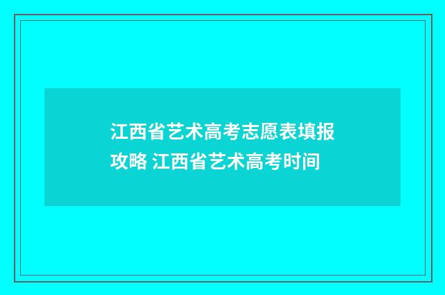 江西省艺术高考志愿表填报攻略 江西省艺术高考时间