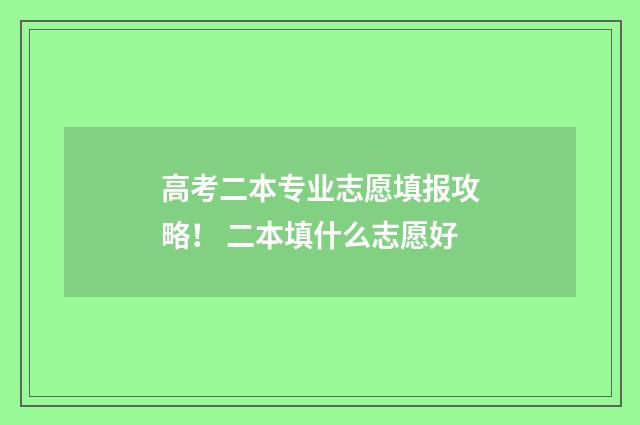 高考二本专业志愿填报攻略！ 二本填什么志愿好