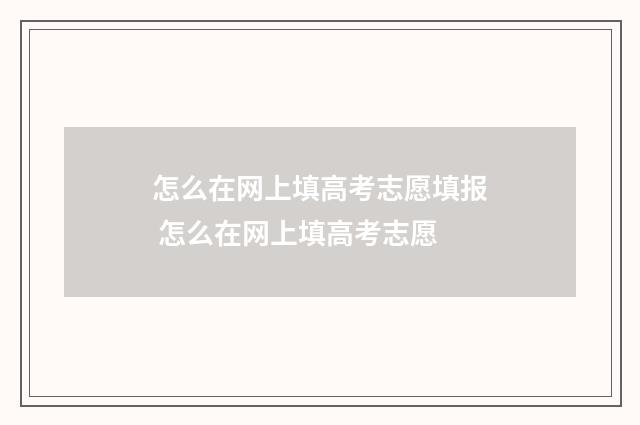 怎么在网上填高考志愿填报 怎么在网上填高考志愿