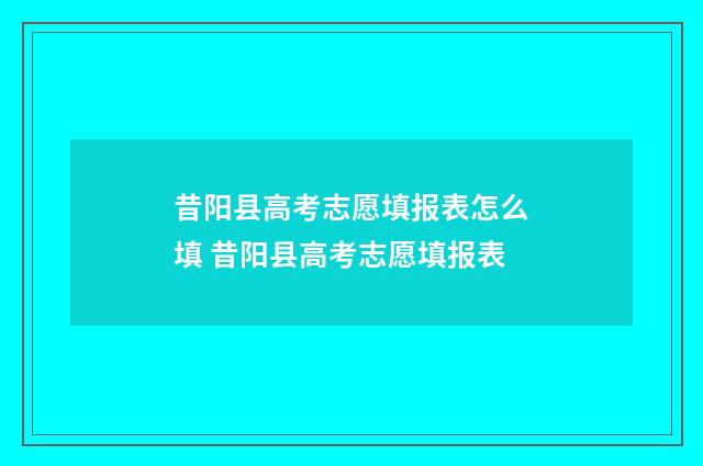 昔阳县高考志愿填报表怎么填 昔阳县高考志愿填报表