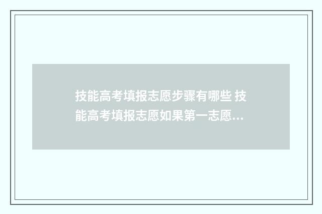 技能高考填报志愿步骤有哪些 技能高考填报志愿如果第一志愿不服以调剂