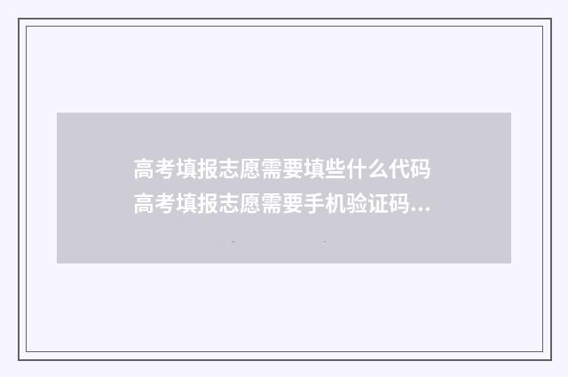 高考填报志愿需要填些什么代码 高考填报志愿需要手机验证码吗