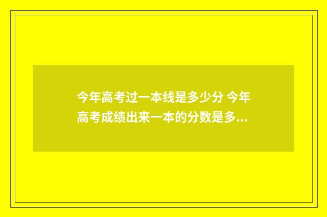 今年高考过一本线是多少分 今年高考成绩出来一本的分数是多少