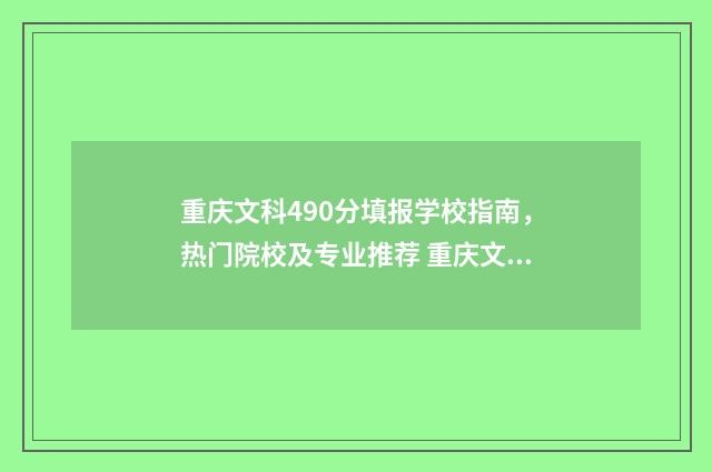 重庆文科490分填报学校指南，热门院校及专业推荐 重庆文科生470分可以考的大学
