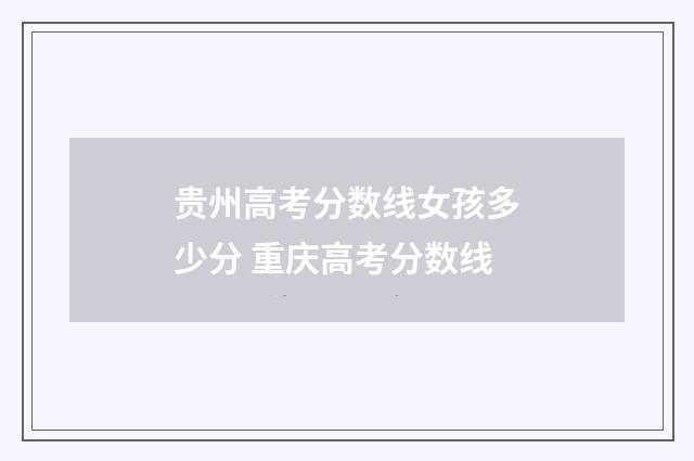 贵州高考分数线女孩多少分 重庆高考分数线