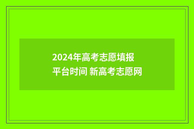 2024年高考志愿填报平台时间 新高考志愿网