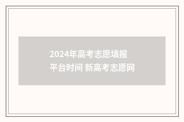 2024年高考志愿填报平台时间 新高考志愿网