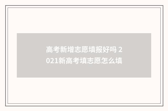 高考新增志愿填报好吗 2021新高考填志愿怎么填