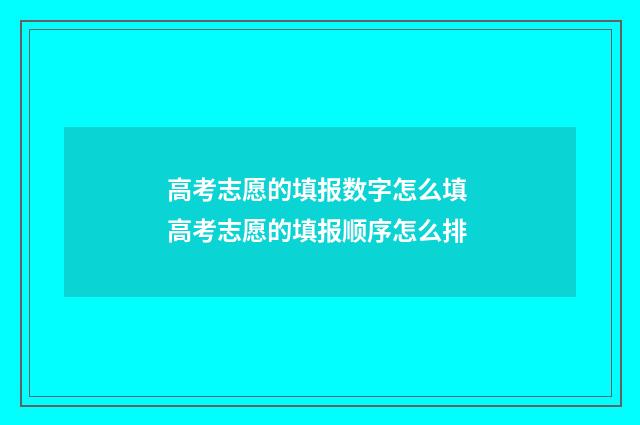 高考志愿的填报数字怎么填 高考志愿的填报顺序怎么排