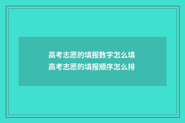 高考志愿的填报数字怎么填 高考志愿的填报顺序怎么排