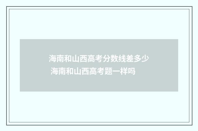 海南和山西高考分数线差多少 海南和山西高考题一样吗
