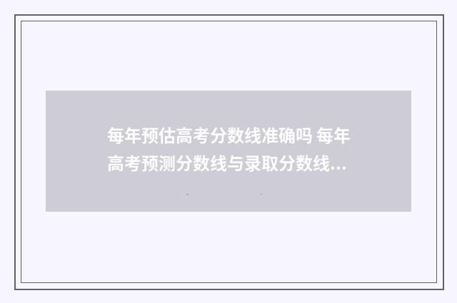 每年预估高考分数线准确吗 每年高考预测分数线与录取分数线相差多少