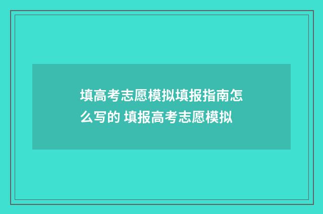 填高考志愿模拟填报指南怎么写的 填报高考志愿模拟
