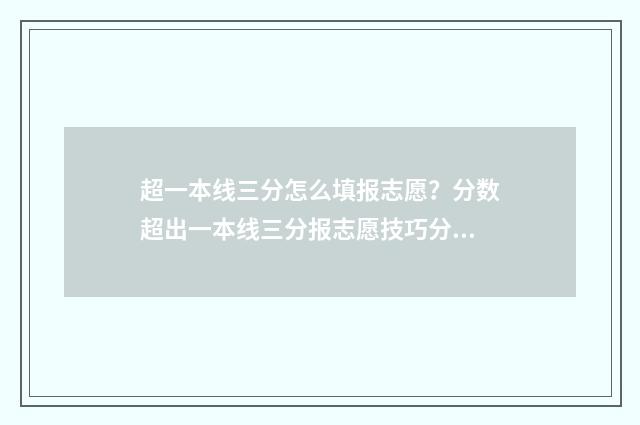 超一本线三分怎么填报志愿？分数超出一本线三分报志愿技巧分享 一本线超3分能报提前批吗