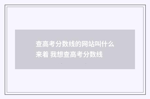 查高考分数线的网站叫什么来着 我想查高考分数线
