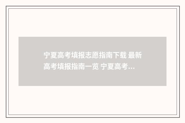 宁夏高考填报志愿指南下载 最新高考填报指南一览 宁夏高考填报志愿时间2024年