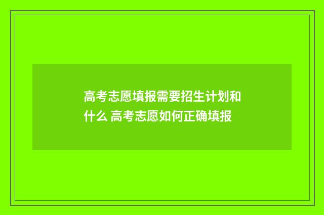 高考志愿填报需要招生计划和什么 高考志愿如何正确填报