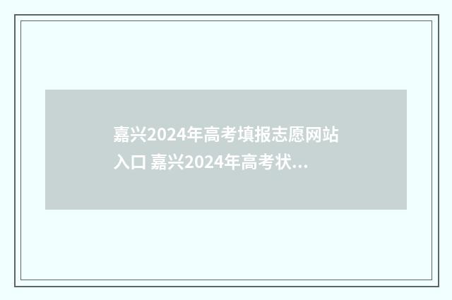 嘉兴2024年高考填报志愿网站入口 嘉兴2024年高考状元