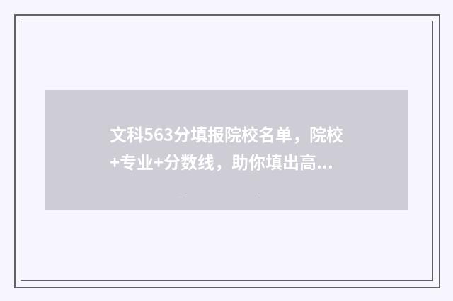 文科563分填报院校名单，院校+专业+分数线，助你填出高分 文科563分是重本吗
